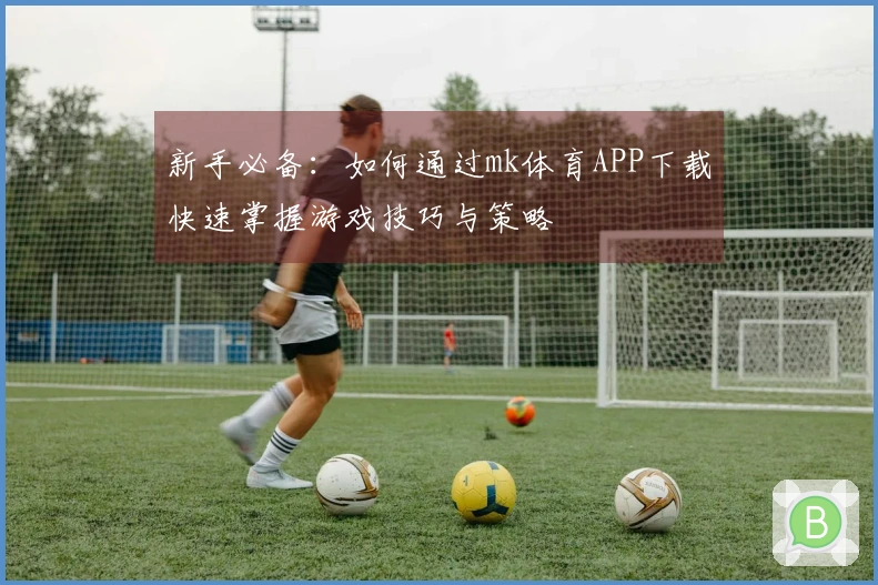 新手必备：如何通过mk体育APP下载快速掌握游戏技巧与策略