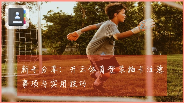 新手分享：开云体育登录抽卡注意事项与实用技巧
