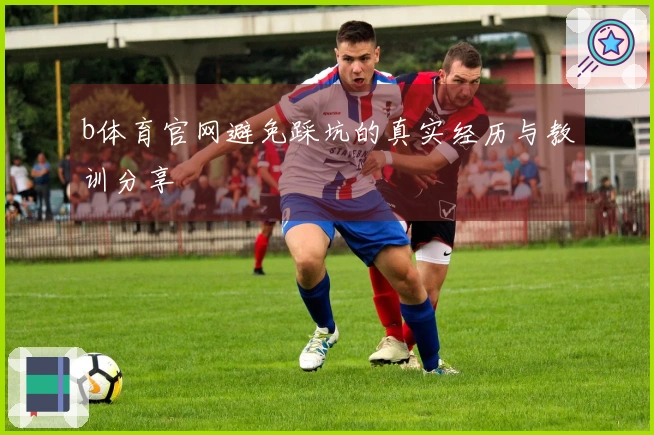 b体育官网避免踩坑的真实经历与教训分享