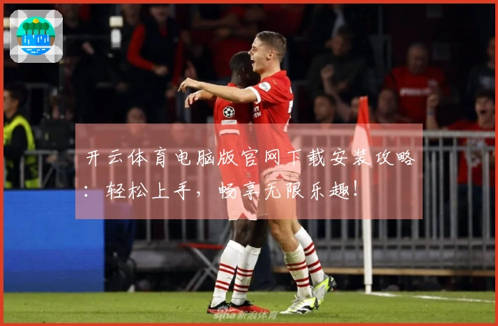 开云体育电脑版官网下载安装攻略：轻松上手，畅享无限乐趣！