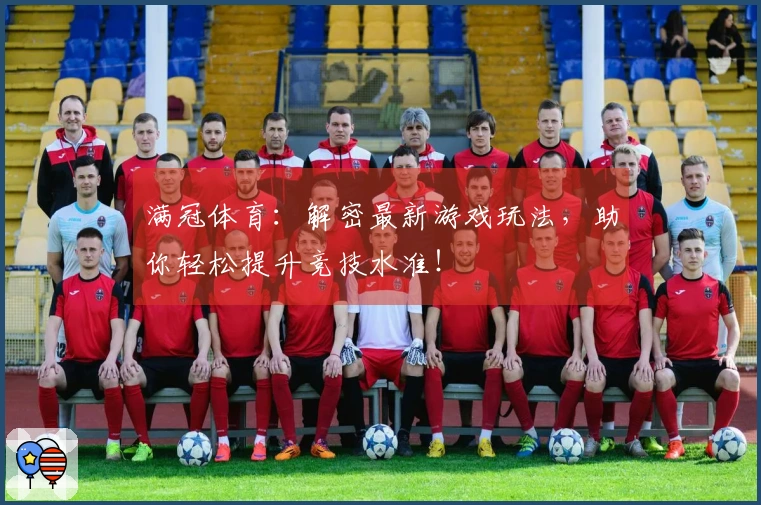 满冠体育：解密最新游戏玩法，助你轻松提升竞技水准！