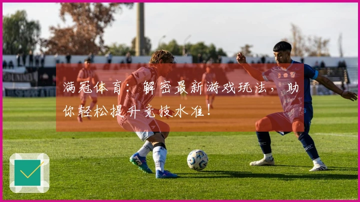 满冠体育：解密最新游戏玩法，助你轻松提升竞技水准！