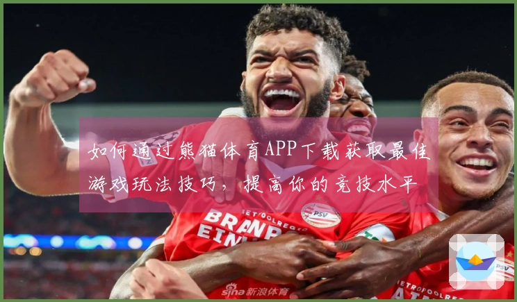 如何通过熊猫体育APP下载获取最佳游戏玩法技巧，提高你的竞技水平