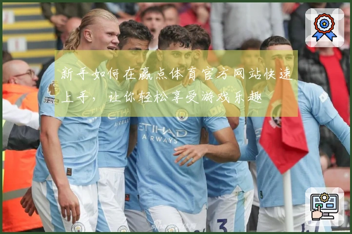新手如何在赢点体育官方网站快速上手，让你轻松享受游戏乐趣