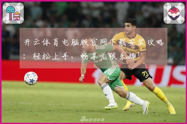 开云体育电脑版官网下载安装攻略：轻松上手，畅享无限乐趣！
